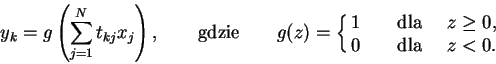 \begin{displaymath}
y_k=g\left(\sum_{j=1}^N t_{kj} x_j\right),\qquad\textrm{gdz...
...d & dla \quad $z\ge 0$,\cr
0 \quad & dla \quad $z < 0.$
}
\end{displaymath}