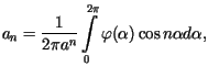 $\displaystyle a_{n}=\frac{1}{2\pi a^{n}}\int\limits_{0}^{2\pi}\varphi(\alpha)\cos n\alphad\alpha,$