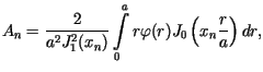 $\displaystyle A_{n}=\frac{2}{a^{2}J_{1}^{2}(x_{n})}\int\limits_{0}^{a}r\varphi(r)J_{0}\left( x_{n}\frac{r}{a}\right) dr,$