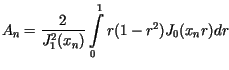 $\displaystyle A_{n}=\frac{2}{J_{1}^{2}(x_{n})}\int\limits_{0}%%^{1}r(1-r^{2})J_{0}(x_{n}r)dr$