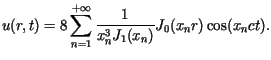 $\displaystyle u(r,t)=8\sum\limits_{n=1}^{+\infty}\frac{1}{x_{n}^{3}J_{1}(x_{n})}J_{0}%%(x_{n}r)\cos(x_{n}ct).$