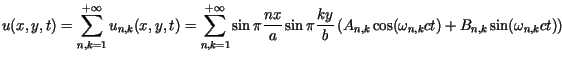 $\displaystyle u(x,y,t)=\sum\limits_{n,k=1}^{+\infty}u_{n,k}(x,y,t)=\sum\limits_......c{ky}{b}\left( A_{n,k}\cos(\omega_{n,k}ct)+B_{n,k}\sin(\omega_{n,k}ct)\right)$