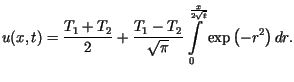 $\displaystyle u(x,t)=\frac{T_{1}+T_{2}}{2}+\frac{T_{1}-T_{2}}{\sqrt{\pi}}\int\limits_{0}%%^{\frac{x}{2\sqrt{t}}}\exp\left( -r^{2}\right) dr.$