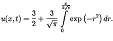 $\displaystyle u(x,t)=\frac{3}{2}+\frac{3}{\sqrt{\pi}}\int\limits_{0}^{\frac{x}{2\sqrt{t}}%%}\exp\left( -r^{2}\right) dr.$
