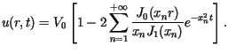 $\displaystyle u(r,t)=V_{0}\left[ 1-2\sum\limits_{n=1}^{+\infty}\frac{J_{0}(x_{n}r)}%%{x_{n}J_{1}(x_{n})}e^{-x_{n}^{2}t}\right] .$