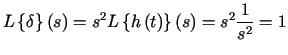$\displaystyle L\left\{ \delta\right\} \left( s\right) =s^{2}L\left\{ h\left( t\right)\right\} \left( s\right) =s^{2}\frac{1}{s^{2}}=1$