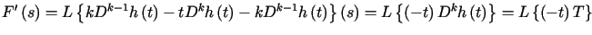 $\displaystyle F^{\prime}\left( s\right) =L\left\{ kD^{k-1}h\left( t\right)-tD^...... -t\right) D^{k}h\left( t\right) \right\}=L\left\{ \left( -t\right) T\right\}$