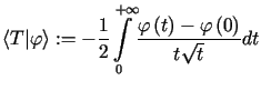 $\displaystyle \left\langle T\vert\varphi\right\rangle :=-\frac{1}{2}%%{\displa......^{+\infty}}\frac{\varphi\left( t\right) -\varphi\left( 0\right) }{t\sqrt{t}}dt$