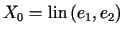 $ X_{0}=\operatorname*{lin}\left( e_{1},e_{2}\right) $