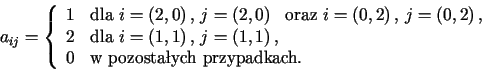 $\displaystyle a_{ij}=\left\{ \begin{array}[c]{cl}<tex2html_comment_mark>1996 1 ......w pozosta\l ych przypadkach.}<tex2html_comment_mark>1997 \end{array} \right.%%$