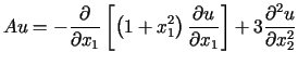 $\displaystyle Au=-\frac{\partial}{\partial x_{1}}\left[ \left( 1+x_{1}^{2}\righ......partial u}{\partial x_{1}}\right] +3\frac{\partial^{2}u}{\partialx_{2}^{2}}%%$