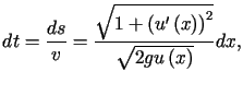 $\displaystyle dt=\frac{ds}{v}=\frac{\sqrt{1+\left( u^{\prime}\left( x\right) \right)^{2}}}{\sqrt{2gu\left( x\right) }}dx\text{,}%%$