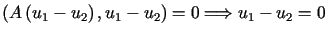 $\displaystyle \left( A\left( u_{1}-u_{2}\right) ,u_{1}-u_{2}\right) =0\Longrightarrowu_{1}-u_{2}=0$
