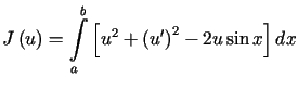 $\displaystyle J\left( u\right) =%%{\displaystyle\int\limits_{a}^{b}}\left[ u^{2}+\left( u^{\prime}\right) ^{2}-2u\sin x\right] dx$