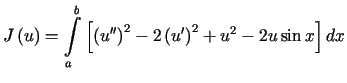 $\displaystyle J\left( u\right) =%%{\displaystyle\int\limits_{a}^{b}}\left[ \l......ime\prime}\right) ^{2}-2\left( u^{\prime}\right)^{2}+u^{2}-2u\sin x\right] dx$