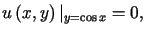 $\displaystyle u\left( x,y\right) \vert _{y=\cos x}=0,$