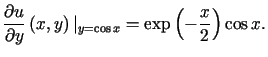 $\displaystyle \frac{\partial u}{\partialy}\left( x,y\right) \vert _{y=\cos x}=\exp\left( -\frac{x}{2}\right) \cosx\text{.}%%$