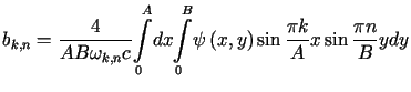 $\displaystyle =\frac{4}{AB\omega_{k,n}c}<tex2html_comment_mark>422 {\displaysty......imits_{0}^{B}} \psi\left( x,y\right) \sin\frac{\pi k}{A}x\sin\frac{\pi n}{B}ydy$