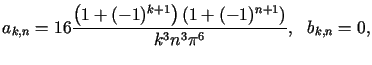 $\displaystyle a_{k,n}=16\frac{\left( 1+(-1)^{k+1}\right) \left( 1+(-1)^{n+1}\right)}{k^{3}n^{3}\pi^{6}},\text{ \ }b_{k,n}=0,$