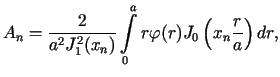 $\displaystyle A_{n}=\frac{2}{a^{2}J_{1}^{2}(x_{n})}\int\limits_{0}^{a}r\varphi (r)J_{0}\left( x_{n}\frac{r}{a}\right) dr,$