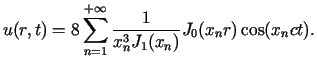 $\displaystyle u(r,t)=8\sum\limits_{n=1}^{+\infty}\frac{1}{x_{n}^{3}J_{1}(x_{n})}J_{0}%%(x_{n}r)\cos(x_{n}ct).$
