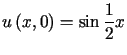 $\displaystyle u\left( x,0\right) =\sin\frac{1}{2}x$