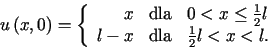 \begin{displaymath}u\left( x,0\right) =\left\{\begin{array}[c]{rcl}%%x & \tex......x & \text{dla} & \frac{1}{2}l<x<l\text{.}%%\end{array}\right.\end{displaymath}
