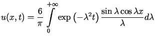 $\displaystyle u(x,t)=\frac{6}{\pi}\int\limits_{0}^{+\infty}\exp\left( -\lambda^{2}t\right)\frac{\sin\lambda\cos\lambda x}{\lambda}d\lambda$