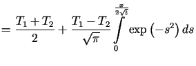 $\displaystyle =\frac{T_{1}+T_{2}}{2}+\frac{T_{1}-T_{2}}{\sqrt{\pi}}<tex2html_co......\displaystyle\int\limits_{0}^{\frac{x}{2\sqrt{t}}}} \exp\left( -s^{2}\right) ds$