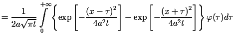 $\displaystyle =\frac{1}{2a\sqrt{\pi t}}\int\limits_{0}^{+\infty}\left\{ \exp\le...... -\frac{\left( x+\tau\right) ^{2}}{4a^{2}t}\right] \right\} \varphi (\tau)d\tau$