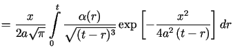$\displaystyle =\frac{x}{2a\sqrt{\pi}}\int\limits_{0}^{+\infty}\frac{\alpha (r)}{\sqrt{(t-r)^{3}}}\exp\left[ -\frac{x^{2}}{4a^{2}\left( t-r\right) }\right] dr$