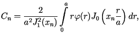 $\displaystyle C_{n}=\frac{2}{a^{2}J_{1}^{2}(x_{n})}\int\limits_{0}^{a}r\varphi (r)J_{0}\left( x_{n}\frac{r}{a}\right) dr,$