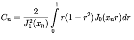 $\displaystyle C_{n}=\frac{2}{J_{1}^{2}(x_{n})}\int\limits_{0}^{1}r(1-r^{2})J_{0}%%(x_{n}r)dr\ $