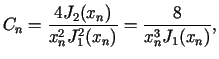 $\displaystyle C_{n}=\frac{4J_{2}(x_{n})}{x_{n}^{2}J_{1}^{2}(x_{n})}=\frac{8}{x_{n}^{3}%%J_{1}(x_{n})}\text{,}%%$