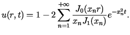$\displaystyle u(r,t)=1-2\sum\limits_{n=1}^{+\infty}\frac{J_{0}(x_{n}r)}{x_{n}J_{1}(x_{n}%%)}e^{-x_{n}^{2}t}\text{.}%%$