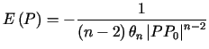 $\displaystyle E\left( P\right) =-\frac{1}{\left( n-2\right) \theta_{n}\left\vert PP_{0}\right\vert ^{n-2}}$